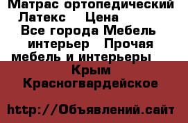 Матрас ортопедический «Латекс» › Цена ­ 3 215 - Все города Мебель, интерьер » Прочая мебель и интерьеры   . Крым,Красногвардейское